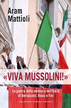 ARAM MATTIOLI
“ VIVA MUSSOLINI – LA GUERRA DELLA MEMORIA DI BERLUSCONI, BOSSI E FINI - “
GARZANTI EDITORI 2011
