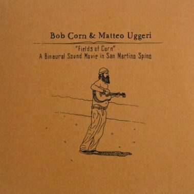 Matteo Uggeri And Bob Corn - Fields Of Corn: A Binaural Sound Movie In San Martino Spino - Musica Pop