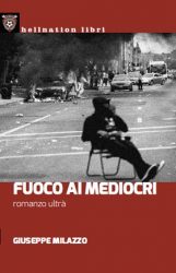 Giuseppe Milazzo - Fuoco Ai Mediocri – Romanzo Ultrà - Recensione Libri