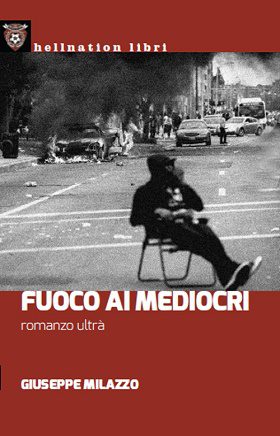 Giuseppe Milazzo - Fuoco Ai Mediocri – Romanzo Ultrà 1 - fanzine