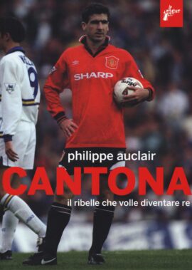 Cantona – Il Ribelle Che Volle Diventare Re - Recensione Libri