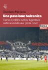 Giordano Merlicco, Una passione balcanica. Calcio e politica nell' Jugoslavia dall' era socialista ai giorni nostri- (Besamuci Edizioni)