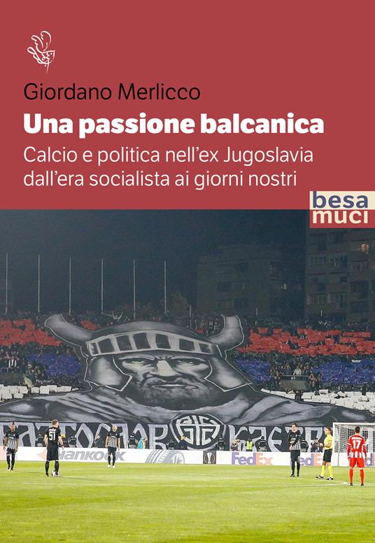 Giordano Merlicco, Una Passione Balcanica. Calcio E Politica Nell' Jugoslavia Dall' Era Socialista Ai Giorni Nostri- (Besamuci Edizioni)