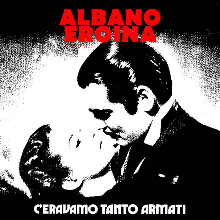 Albano Eroina C’eravamo Tanto Armati