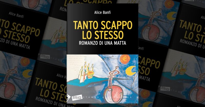 Tanto Scappo Lo Stesso. Romanzo Di Una Matta Di Alice Banfi